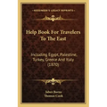Help Book for Travelers to the East: Including Egypt, Palestine, Turkey, Greece and Italy (1870)