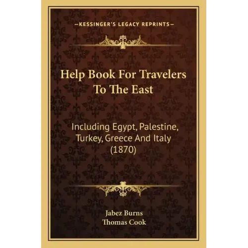 Help Book for Travelers to the East: Including Egypt, Palestine, Turkey, Greece and Italy (1870)