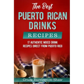 The Best Puerto Rican Drinks Recipes: 17 Authentic Mixed Beverage Recipes Direct from Puerto Rico