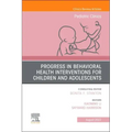 Progress in Behavioral Health Interventions for Children and Adolescents, an Issue of Pediatric Clinics of North America: Volume 69-4