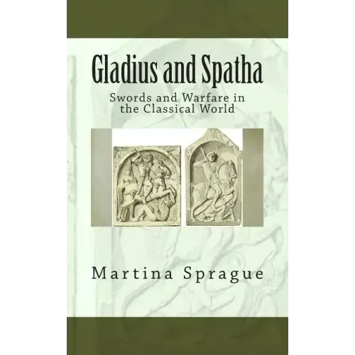 Gladius and Spatha: Swords and Warfare in the Classical World