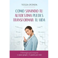 Como Sanando Tu Autoestima Puedes Transformar Tu Vida: 5 Estrategias para recuperar tu amor propio y la pasión por vivir