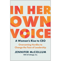 In Her Own Voice: A Woman's Rise to Ceo: Overcoming Hurdles to Change the Face of Leadership