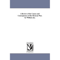 A Review of the Causes and Consequences of the Mexican War. by William Jay.