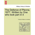 The Defence of Plevna, 1877. Written by One who took part in it