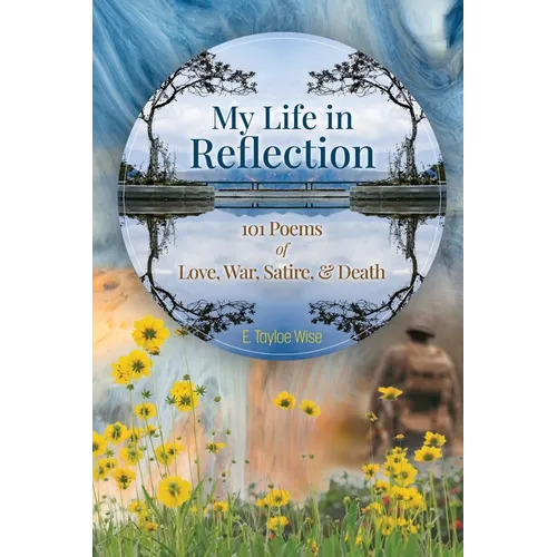 My Life in Reflection: 101Poems of Love, War, Satire & Death &: 101Poems of Love, War, Satire &: 101Poems