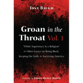 Groan in the Throat Vol. 1: "White Supremacy Is a Religion" and Other Essays on Being Black, Keeping the Faith, and Surviving America