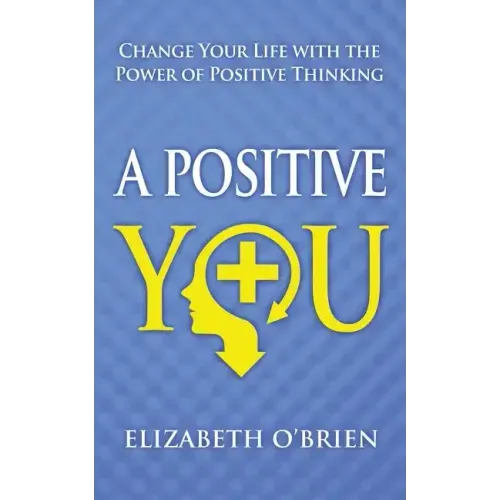 A Positive You: Change Your Life with the Power of Positive Thinking