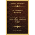 The Goldsmith's Handbook: Containing Full Instructions For The Alloying And Working Of Gold (1892)