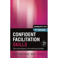 Confident Facilitation Skills: Tools and techniques for the professional facilitator