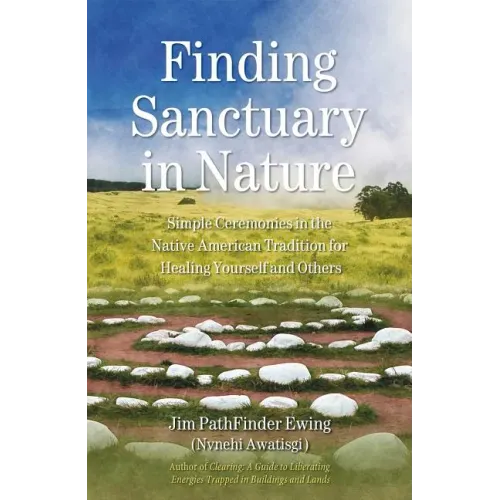 Finding Sanctuary in Nature: Simple Ceremonies in the Native American Tradition for Healing Yourself and Others