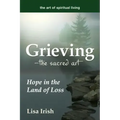 Grieving--The Sacred Art: Hope in the Land of Loss