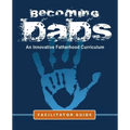 Becoming Dads Facilitator Guide: An Innovative Fatherhood Curriculum