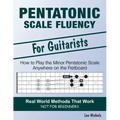 Pentatonic Scale Fluency: Learn How To Play the Minor Pentatonic Scale Effortlessly Anywhere on the Fretboard