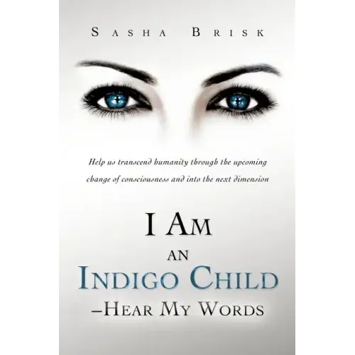 I Am an Indigo Child - Hear My Words: Help Us Transcend Humanity Through the Upcoming Change of Consciousness and Into the Next Dimension