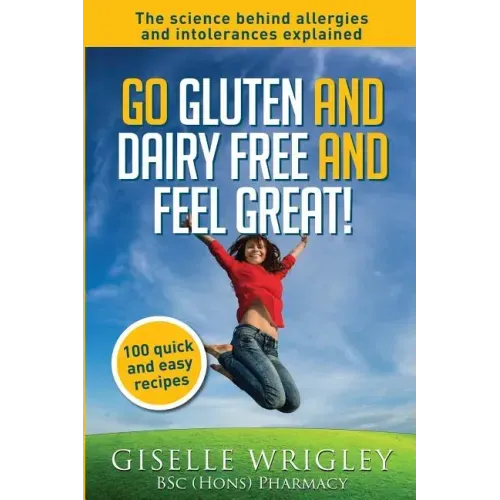Go Gluten and Dairy Free and Feel Great!: 100 quick and easy recipes plus the science explained: causes of allergies and intolerances, diagnosis and t