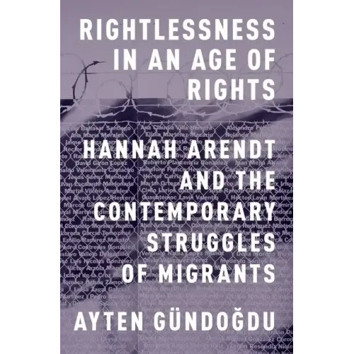 Rightlessness in an Age of Rights: Hannah Arendt and the Contemporary Struggles of Migrants