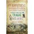 Curiosities of the Confederate Capital: Untold Richmond Stories of the Spectacular, Tragic and Bizarre