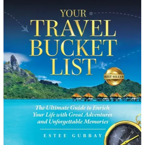 Your Travel Bucket List: The Ultimate Guide to Enrich Your Life with Great Adventures and Unforgettable Memories