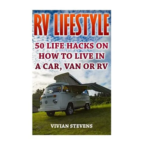 RV Lifestyle: 50 Life Hacks On How To Live In A Car, Van Or RV