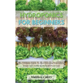 Hydroponics for Beginners: The Ultimate Guide To Start Growing Vegetables, Fruits And Herbs At Home Without Soil