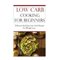 Low Carb Cooking for Beginners: Delicious and Easy Low Carb Recipes for Weight Loss
