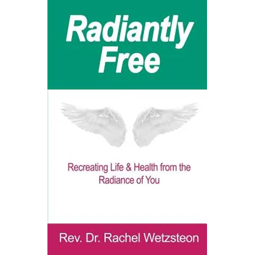Radiantly Free: Recreating Life & Health from the Radiance of You