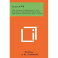 Lucian V5: The Passing Of Peregrinus; The Runaways; Toxaris Or Friendship; The Dance; Lexiphanes; The Eunuch