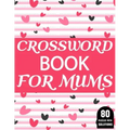 Crossword Book For Mums: Amazing Large Print Crossword Puzzles Book For Senior Women And Mums Puzzle Lovers Supplying 80 Puzzles With Solutions