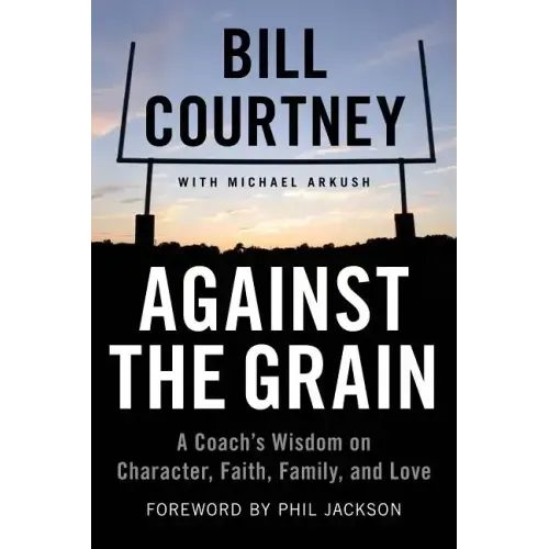 Against the Grain: A Coach's Wisdom on Character, Faith, Family, and Love