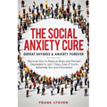 The Social Anxiety Cure: Defeat Shyness & Anxiety Forever: Discover How to Reduce Stress and Prevent Depression in Just 7 Days, Even if You're