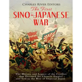The First Sino-Japanese War: The History and Legacy of the Conflict that Doomed the Chinese Empire and Led to the Rise of Imperial Japan