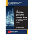A Systems Approach to Modeling the Water-Energy-Land-Food Nexus, Volume I: Defining and Analyzing the Landscape