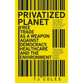 Privatized Planet: Free Trade as a Weapon Against Democracy, Healthcare and the Environment