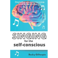 Singing for the Self-Conscious: A practical step program to help overcome mental hurdles when singing and performing.