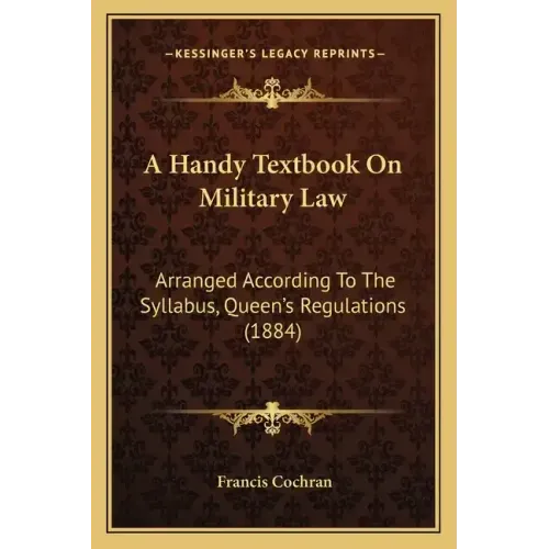 A Handy Textbook On Military Law: Arranged According To The Syllabus, Queen's Regulations (1884)