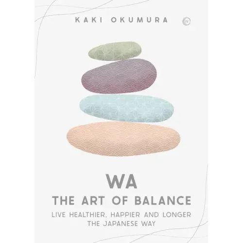 Wa - The Art of Balance: Live Healthier, Happier and Longer the Japanese Way