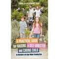A Practical Guide for Raising a Self-Directed and Caring Child: An Alternative to the Tiger Mother Parenting Style