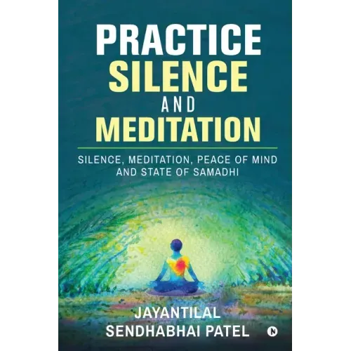 Practice Silence and Meditation: Silence, Meditation, Peace of Mind and State of Samadhi