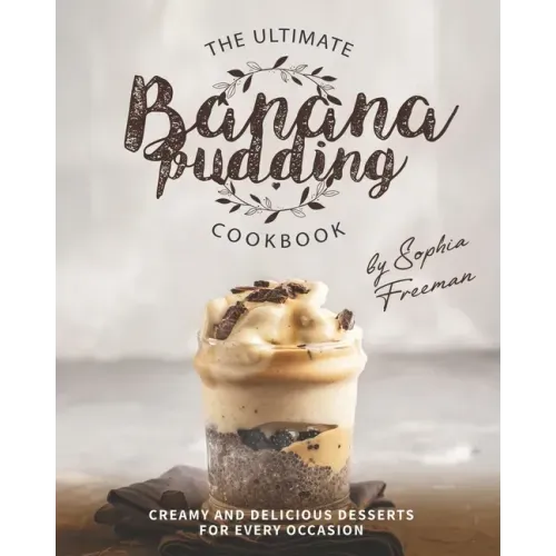 The Ultimate Banana Pudding Cookbook: Creamy and Delicious Desserts for Every Occasion