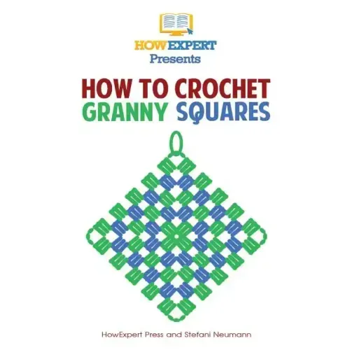 How To Crochet Granny Squares: Your Step By Step Guide To Crocheting Granny Squares