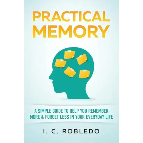 Practical Memory: A Simple Guide to Help You Remember More & Forget Less in Your Everyday Life
