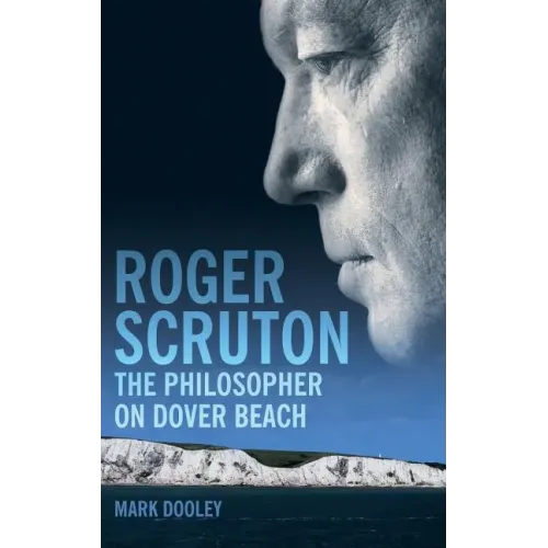 Roger Scruton: The Philosopher on Dover Beach: An Intellectual Biography