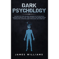 Dark Psychology: The Practical Uses and Best Defenses of Psychological Warfare in Everyday Life - How to Detect and Defend Against Manipulation, Decep