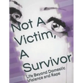 Not A Victim, A Survivor: Life Beyond Domestic Violence and Rape