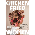 Chicken-Fried Women: Friendship, Kinship, and the Women Who Made Us This Way