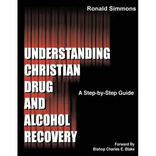Understanding Christian Drug and Alcohol Recovery: A Step by Step Guide That Uses the Word of God as a Foundation, and Proven Recovery Tool That Have
