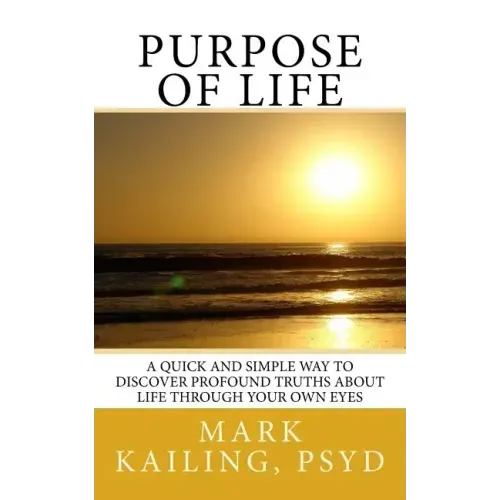 Purpose of Life: A quick and simple way to discover profound truths about life through your own eyes.