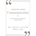 Uplevel Your Communication: Evolve Your Presence and Speech to Change Everything