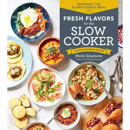 Fresh Flavors for the Slow Cooker: Reinvent the Slow-Cooked Meal; 77 Mouthwatering Recipes